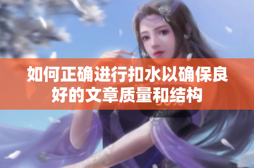 如何正確進(jìn)行扣水以確保良好的文章質(zhì)量和結(jié)構(gòu)