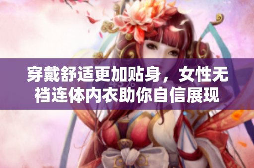 穿戴舒適更加貼身，女性無襠連體內(nèi)衣助你自信展現(xiàn)