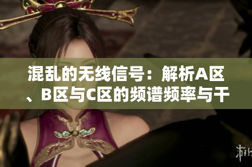 混亂的無線信號：解析A區(qū)、B區(qū)與C區(qū)的頻譜頻率與干擾源