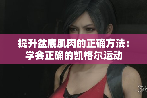 提升盆底肌肉的正確方法：學會正確的凱格爾運動