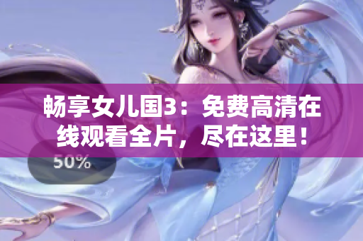 暢享女兒國3：免費高清在線觀看全片，盡在這里！