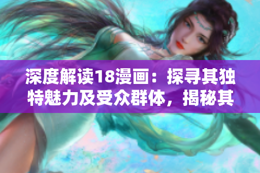 深度解讀18漫畫：探尋其獨特魅力及受眾群體，揭秘其流行秘訣