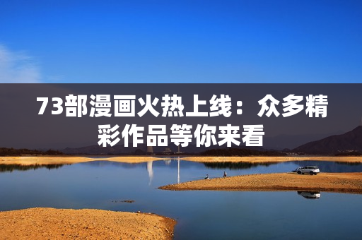 73部漫畫火熱上線：眾多精彩作品等你來看