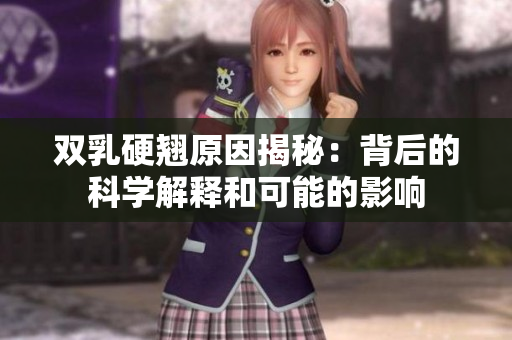 雙乳硬翹原因揭秘：背后的科學(xué)解釋和可能的影響