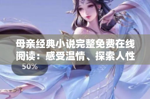 母親經(jīng)典小說(shuō)完整免費(fèi)在線閱讀：感受溫情、探索人性、體驗(yàn)?zāi)笎?ài)的力量