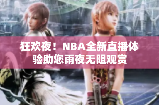 狂歡夜！NBA全新直播體驗(yàn)助您雨夜無(wú)阻觀賞