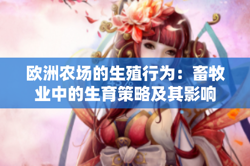 歐洲農(nóng)場(chǎng)的生殖行為：畜牧業(yè)中的生育策略及其影響