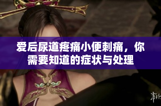 愛后尿道疼痛小便刺痛，你需要知道的癥狀與處理