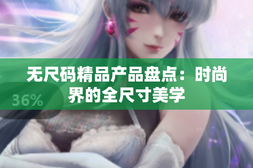 無尺碼精品產(chǎn)品盤點(diǎn)：時(shí)尚界的全尺寸美學(xué)
