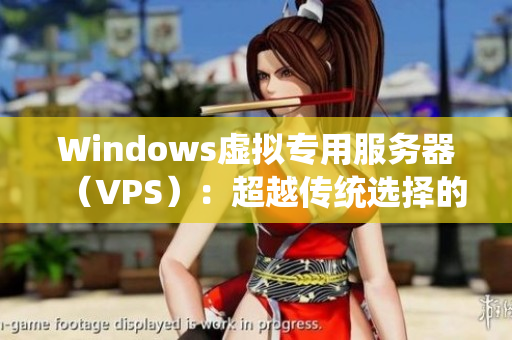 Windows虛擬專用服務(wù)器（VPS）：超越傳統(tǒng)選擇的優(yōu)質(zhì)替代