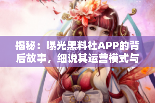 揭秘：曝光黑料社APP的背后故事，細(xì)說其運(yùn)營(yíng)模式與用戶體驗(yàn)