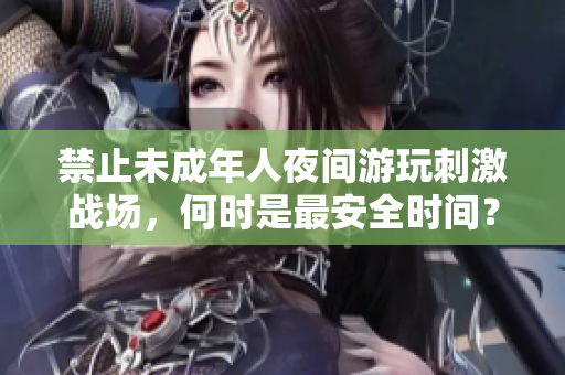 禁止未成年人夜間游玩刺激戰(zhàn)場，何時是最安全時間？