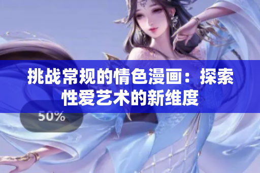 挑戰(zhàn)常規(guī)的情色漫畫(huà)：探索性愛(ài)藝術(shù)的新維度