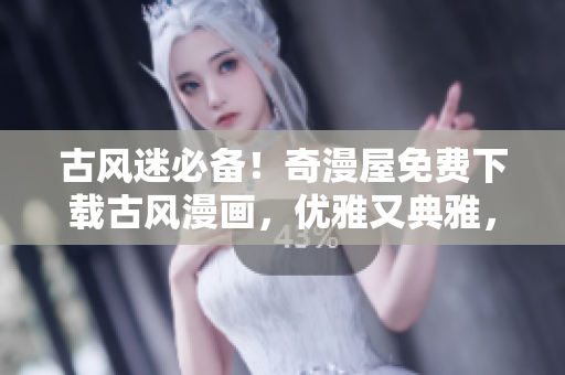 古風(fēng)迷必備！奇漫屋免費(fèi)下載古風(fēng)漫畫，優(yōu)雅又典雅，輕松解鎖古代風(fēng)情。