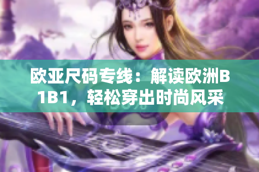 歐亞尺碼專線：解讀歐洲B1B1，輕松穿出時(shí)尚風(fēng)采