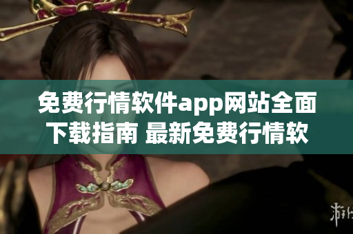 免費(fèi)行情軟件app網(wǎng)站全面下載指南 最新免費(fèi)行情軟件app網(wǎng)站推薦