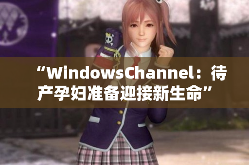 “WindowsChannel：待產(chǎn)孕婦準(zhǔn)備迎接新生命”