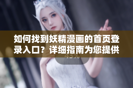 如何找到妖精漫畫的首頁(yè)登錄入口？詳細(xì)指南為您提供幫助
