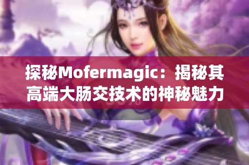 探秘Mofermagic：揭秘其高端大腸交技術(shù)的神秘魅力