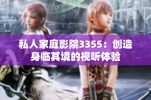 私人家庭影院3355：創(chuàng)造身臨其境的視聽體驗