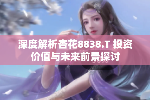 深度解析杏花8838.T 投資價值與未來前景探討