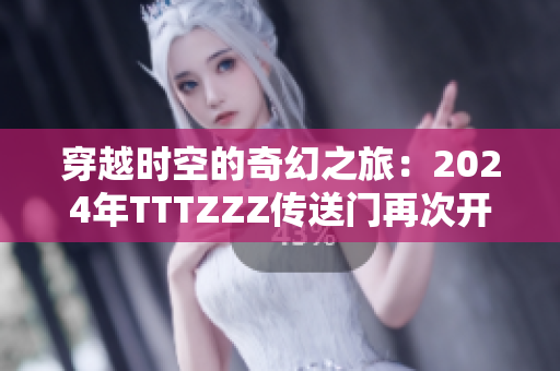 穿越時(shí)空的奇幻之旅：2024年TTTZZZ傳送門再次開啟