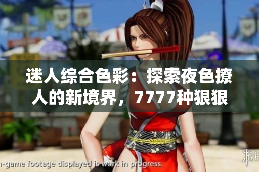 迷人綜合色彩：探索夜色撩人的新境界，7777種狠狠誘惑等你解鎖！