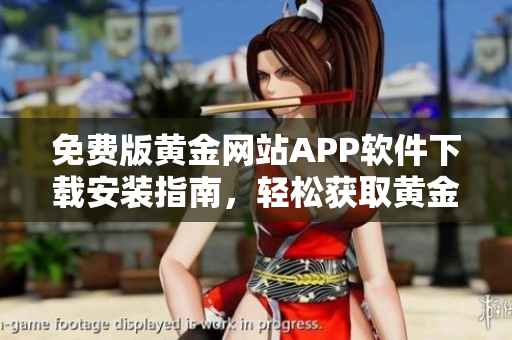 免費(fèi)版黃金網(wǎng)站APP軟件下載安裝指南，輕松獲取黃金行情與投資資訊