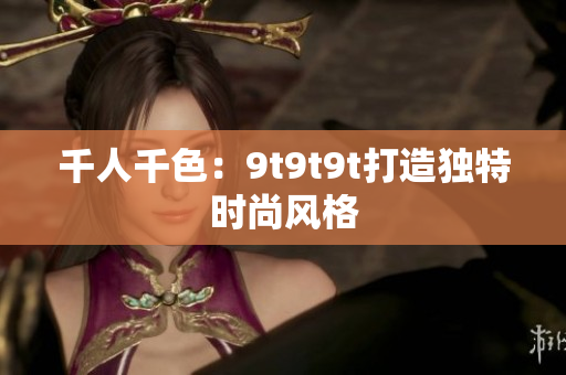 千人千色：9t9t9t打造獨(dú)特時尚風(fēng)格