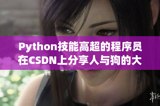 Python技能高超的程序員在CSDN上分享人與狗的大數(shù)據(jù)分析經(jīng)驗