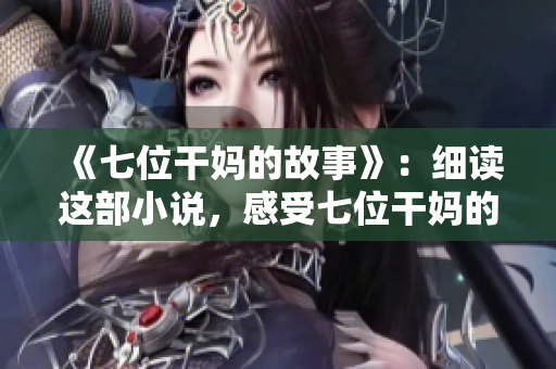 《七位干媽的故事》：細(xì)讀這部小說，感受七位干媽的生活點滴