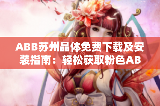ABB蘇州晶體免費下載及安裝指南：輕松獲取粉色ABB蘇州晶體軟件