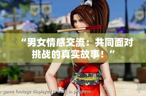 “男女情感交流：共同面對挑戰(zhàn)的真實故事！”