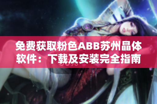 免費獲取粉色ABB蘇州晶體軟件：下載及安裝完全指南
