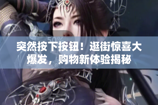 突然按下按鈕！逛街驚喜大爆發(fā)，購物新體驗揭秘