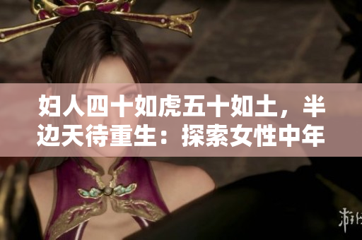 婦人四十如虎五十如土，半邊天待重生：探索女性中年煥發(fā)生機(jī)的秘密