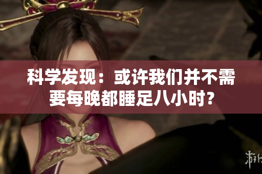 科學(xué)發(fā)現(xiàn)：或許我們并不需要每晚都睡足八小時(shí)？