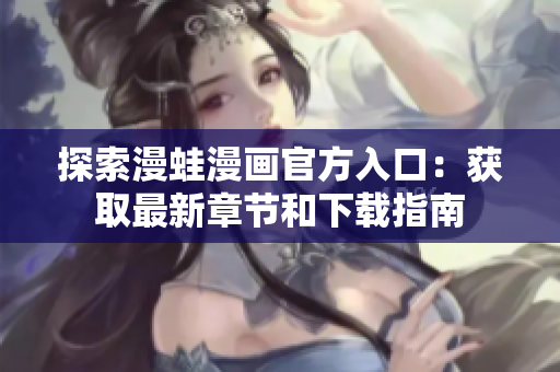 探索漫蛙漫畫官方入口：獲取最新章節(jié)和下載指南