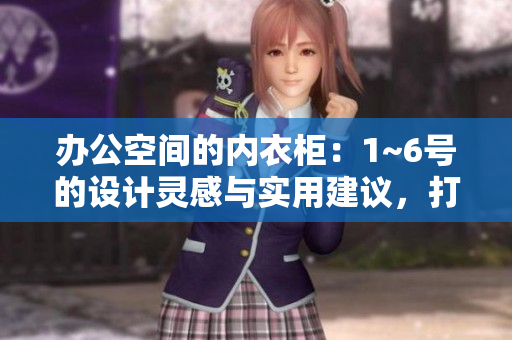 辦公空間的內(nèi)衣柜：1~6號的設(shè)計(jì)靈感與實(shí)用建議，打造高效辦公環(huán)境