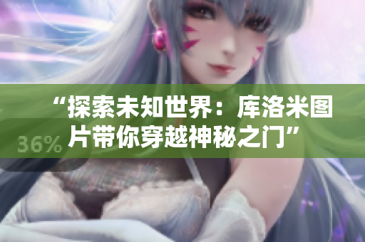 “探索未知世界：庫洛米圖片帶你穿越神秘之門”