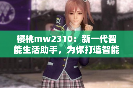 櫻桃mw2310：新一代智能生活助手，為你打造智能生活