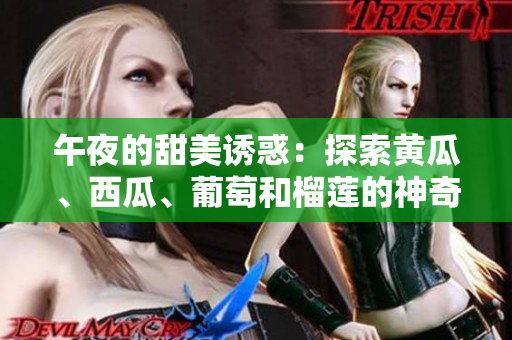 午夜的甜美誘惑：探索黃瓜、西瓜、葡萄和榴蓮的神奇世界