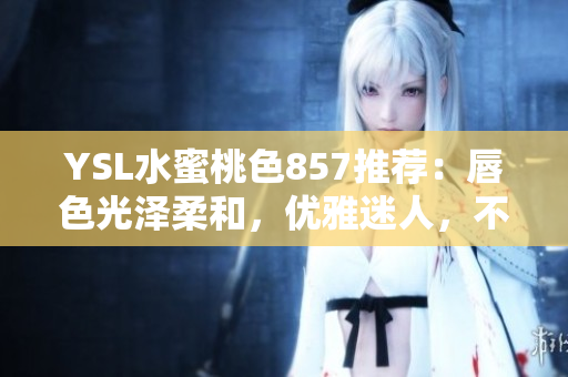YSL水蜜桃色857推薦：唇色光澤柔和，優(yōu)雅迷人，不容錯過！