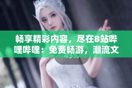 暢享精彩內(nèi)容，盡在B站嗶哩嗶哩：免費暢游，潮流文化一網(wǎng)打盡!