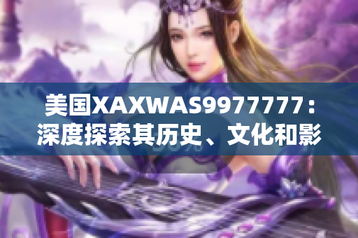 美國(guó)XAXWAS9977777：深度探索其歷史、文化和影響力