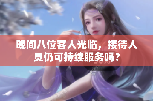 晚間八位客人光臨，接待人員仍可持續(xù)服務(wù)嗎？