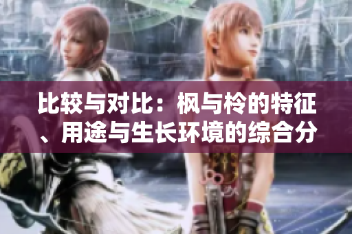 比較與對(duì)比：楓與柃的特征、用途與生長(zhǎng)環(huán)境的綜合分析