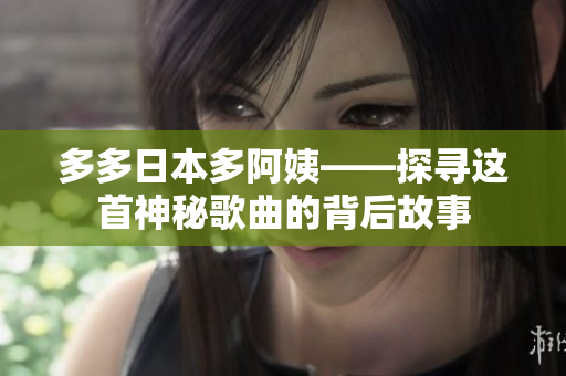 多多日本多阿姨——探尋這首神秘歌曲的背后故事