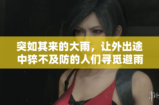 突如其來的大雨，讓外出途中猝不及防的人們尋覓避雨之所