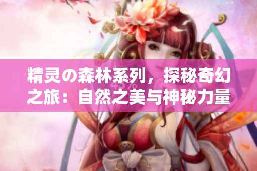 精靈の森林系列，探秘奇幻之旅：自然之美與神秘力量的相遇